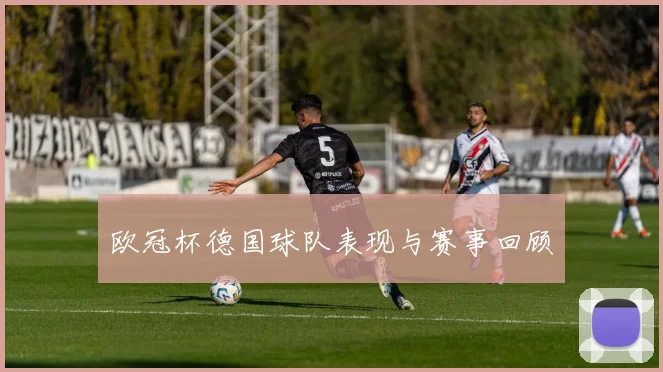 欧冠杯德国球队表现与赛事回顾