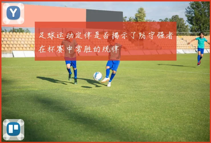 足球运动定律是否揭示了防守强者在杯赛中常胜的规律