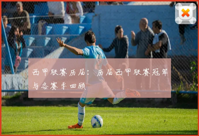 西甲联赛历届:历届西甲联赛冠军与各赛季回顾