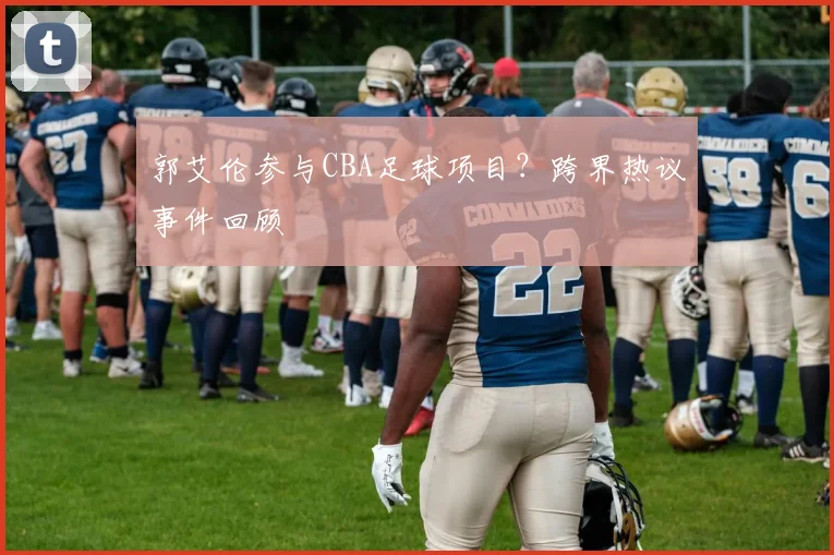 郭艾伦参与CBA足球项目？跨界热议事件回顾