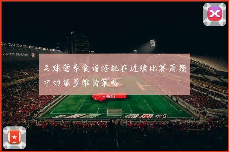 足球营养食谱搭配在连续比赛周期中的能量维持策略