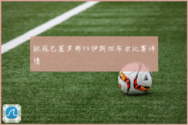 欧冠巴塞罗那vs伊斯坦布尔比赛详情