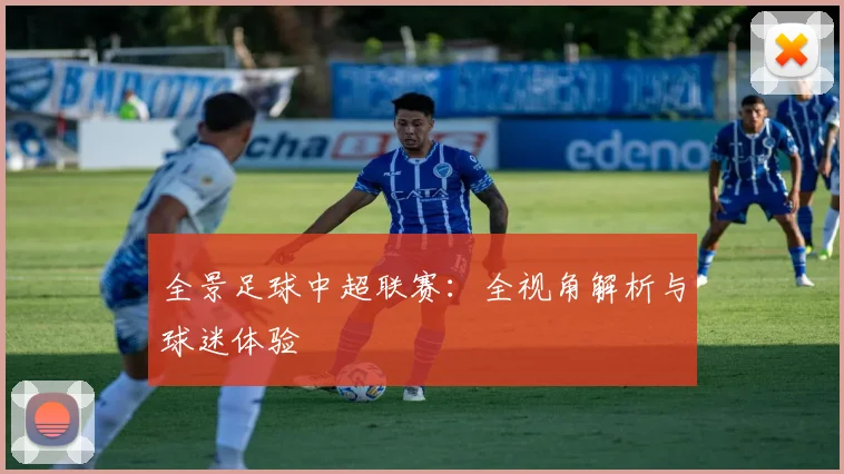 全景足球中超联赛：全视角解析与球迷体验