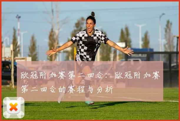欧冠附加赛第二回合：欧冠附加赛第二回合的赛程与分析